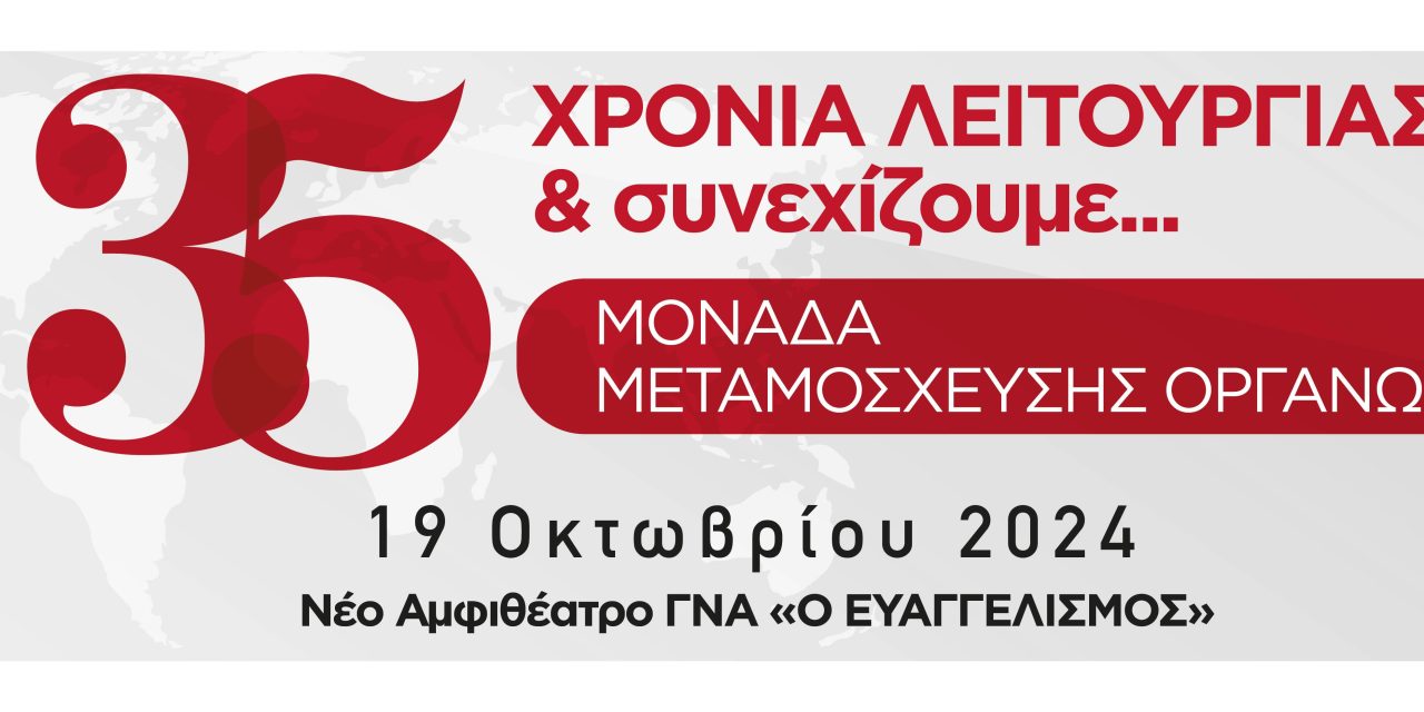 35 ΧΡΟΝΙΑ ΛΕΙΤΟΥΡΓΙΑΣ & συνεχίζουμε… Μονάδα Μεταμόσχευσης Οργάνων, ΓΝΑ «Ο ΕΥΑΓΓΕΛΙΣΜΟΣ» – 19 ΟΚΤΩΒΡΙΟΥ 2024